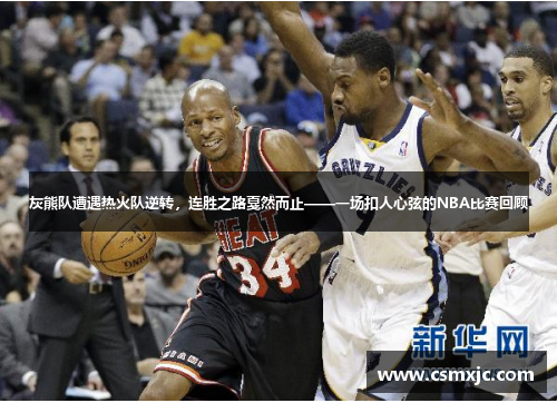 灰熊队遭遇热火队逆转，连胜之路戛然而止——一场扣人心弦的NBA比赛回顾
