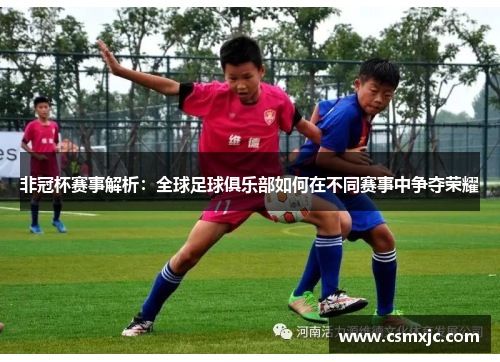 非冠杯赛事解析：全球足球俱乐部如何在不同赛事中争夺荣耀