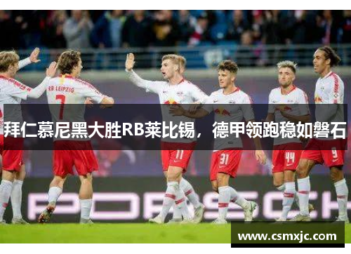 拜仁慕尼黑大胜RB莱比锡，德甲领跑稳如磐石