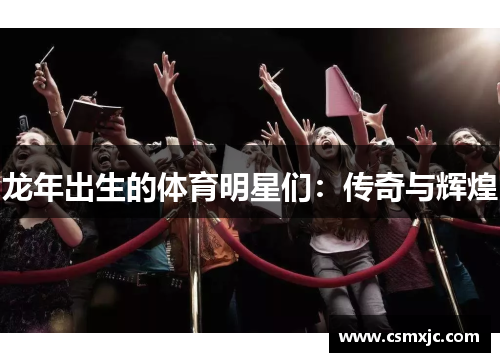 龙年出生的体育明星们：传奇与辉煌