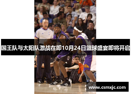 国王队与太阳队激战在即10月24日篮球盛宴即将开启