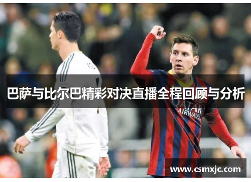 巴萨与比尔巴精彩对决直播全程回顾与分析