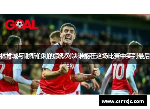林肯城与谢斯伯利的激烈对决谁能在这场比赛中笑到最后