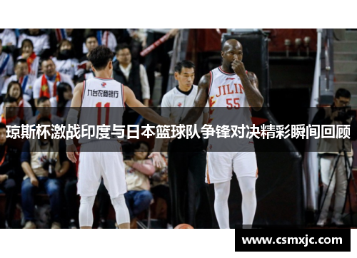 琼斯杯激战印度与日本篮球队争锋对决精彩瞬间回顾