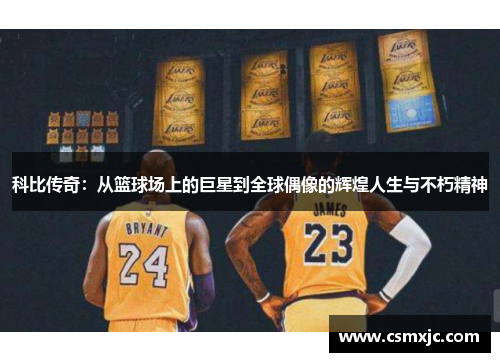 科比传奇：从篮球场上的巨星到全球偶像的辉煌人生与不朽精神