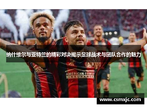 纳什维尔与亚特兰的精彩对决揭示足球战术与团队合作的魅力